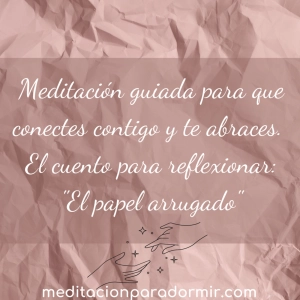 51. Meditación guiada para que conectes contigo y te abraces. El bonito cuento para reflexionar “El papel arrugado