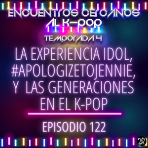 Episodio 122: La experiencia idol, #ApologizeToJennie, y las generaciones en el k-pop