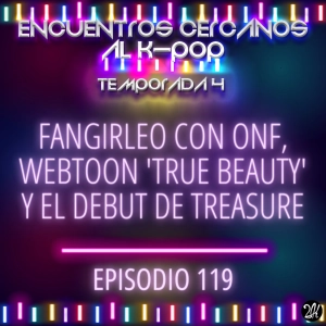 Episodio 119: Fangirleo con ONF, webtoon 'True Beauty' y el debut de TREASURE