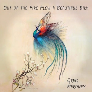 Greg Maroney: Out of the Fire Flew a Beautiful Bird (Del fuego salió volando un hermoso pájaro)