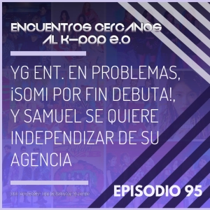 Episodio 95: YG ENT. en problemas, ¡Somi por fin debuta!, y Samuel se quiere independizar de su agencia