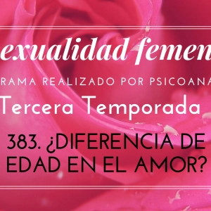 383 LA SEXUALIDAD FEMENINA RADIO: DIFERENCIA DE EDAD EN EL AMOR