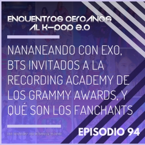 Episodio 94: Nananeando con EXO, BTS invitados a la Recording Academy de los Grammy Awards, y qué son los fanchants