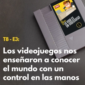 T8 - E3: Los videojuegos nos enseñaron a conocer el mundo con un control en las manos