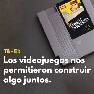 T8 - E1: Los videojuegos nos permitieron construir algo juntos