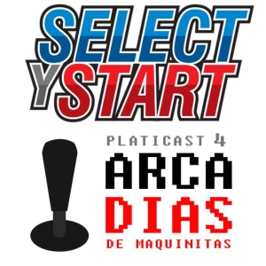 Select y Start: Platicast 4 -ArcaDías de Maquinitas-