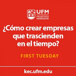 First Tuesday UFM: ¿Cómo crear empresas que trascienden en el tiempo?