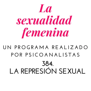 384: LA SEXUALIDAD FEMENINA: LA REPRESIÓN SEXUAL. EL ORGASMO NO ES LA EYACULACIÓN.
