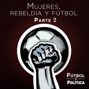 Mujeres, Rebeldía y Fútbol - Parte 2