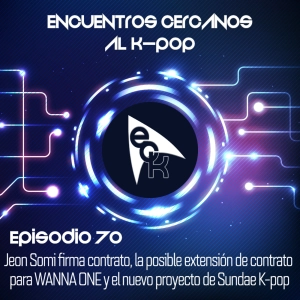 Ep 70: Jeon Somi firma contrato, la posible extensión de contrato para WANNA ONE y el nuevo proyecto de Sundae K-pop