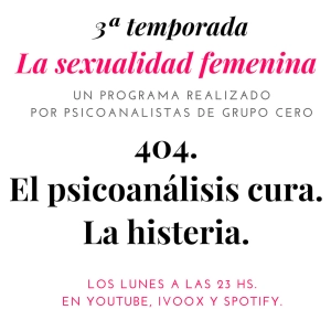 404. LA SEXUALIDAD FEMENINA. EL PSICOANÁLISIS CURA. LA HISTERIA
