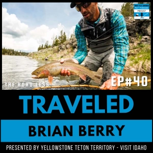 Seasonal Fly Fishing Across Eastern Idaho's Iconic Rivers with Brian Berry from Teton Valley Lodge (Traveled #40)