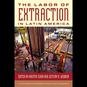 The Labor of Extraction in Latin America w/ Kristin Ciupa & Jeffery Webber