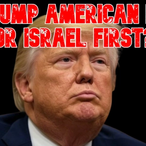 Is Trump American First or Israel First?