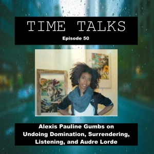 Alexis Pauline Gumbs on Undoing Domination, Surrendering, Listening, and Audre Lorde
