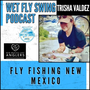 Fly Fishing New Mexico with Trisha Valdez – Small Streams to Big Tailwaters