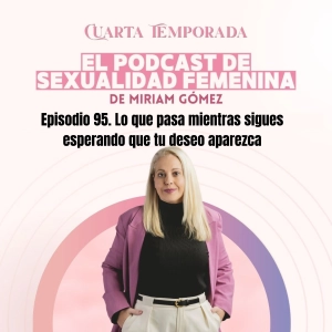 Episodio 95. Lo que pasa mientras sigues esperando que tu deseo aparezca