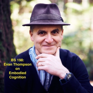 BS 198 Embodied Cognition with Evan Thompson