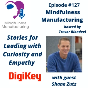 Empathetic Leadership in Manufacturing for Operations Leaders: Using Storytelling to Strengthen Curiosity and Connection with Shane Zutz #127