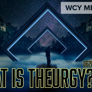 Whence Came You? - 0628 - What is Theurgy Pt 1