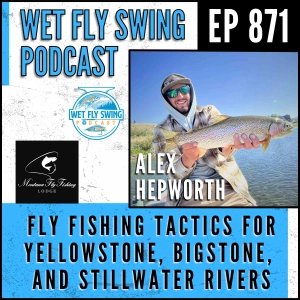 871 | Fly Fishing Tactics for the Yellowstone, Bighorn, and Stillwater Rivers with Alex Hepworth from Montana Fly Fishing Lodge
