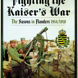 Fighting the Kaiser's War: The Saxons in Flanders 1914/1918