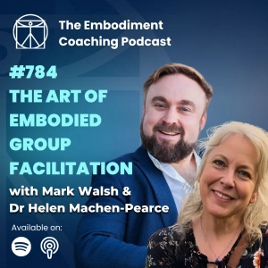 784. The art of embodied group facilitation - With Mark Walsh & Dr Helen Machen-Pearce
