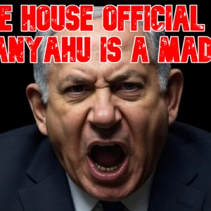 White House Official Says Netanyahu Is a Madman