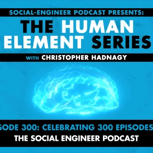 Ep. 300 - Human Element Series - Celebrating 300 Episodes of The Social Engineer Podcast