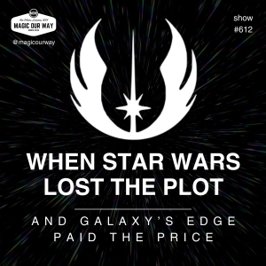 When Star Wars Lost the Plot… and Galaxy's Edge Paid the Price - MOW #612