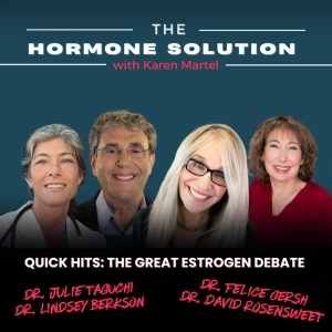 Quick Hits: The Great Estrogen Debate with Dr. Felice Gersh, Dr. Daved Rosensweet, Dr. Lindsey Berkson, Dr. Julie Taguchi & Karen Martel