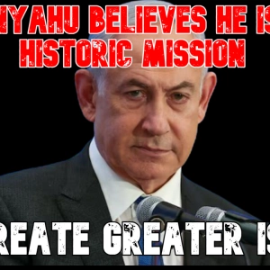 Netanyahu Believes He Is on a Historic Mission to Create Greater Israel