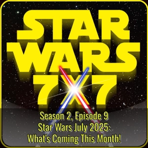 Star Wars July 2025: What's Coming This Month! | Star Wars 7x7 Season 2 Episode 9