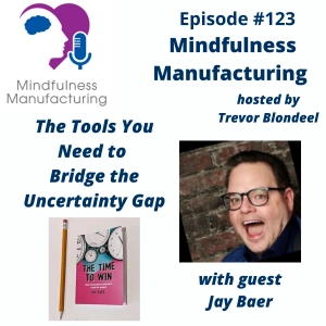 Leading Through Uncertainty in Manufacturing for Operations Leaders: Practical Tools for Creating Clarity and Confidence with Jay Baer #123