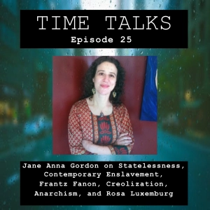 Jane Anna Gordon on Statelessness, Contemporary Enslavement, Frantz Fanon, Creolization, Anarchism, and Rosa Luxemburg