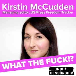 Index on Censorship's What the Fuck!? podcast: Kirstin McCudden of the US Press Freedom Tracker