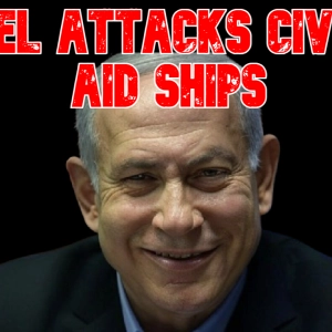 Israel Attacks Civilian Aid Ships
