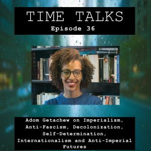 Adom Getachew on Imperialism, Anti-Fascism, Decolonization, Self-Determination, Internationalism and Anti-Imperial Futures