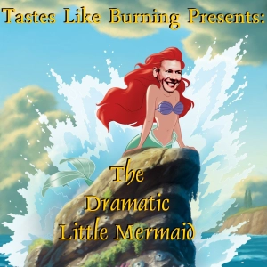 Tastes Like Burning 324: Dramatic Little Mermaid