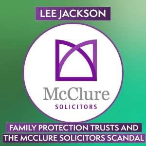 Family Protection Trusts and the McClure Solicitors Scandal with Lee Jackson
