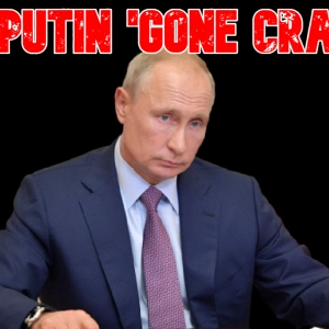 Has Putin 'Gone Crazy?'