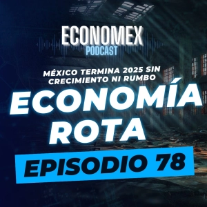 Episodio 78 | Economía rota: México termina 2025 sin crecimiento ni rumbo