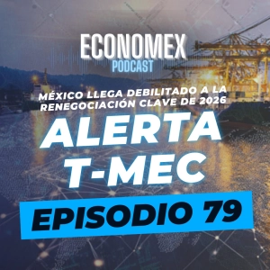 Episodio 79 | 🚨🇲🇽 Alerta T-MEC: México llega debilitado a la renegociación clave de 2026 📉📘