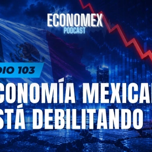 Episodio 103 | La Economía Mexicana se Está Debilitando: Las Señales Ya Son Imposibles de Ignorar