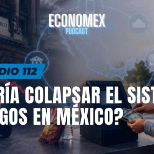 Episodio 112 | ¿Podría Colapsar el Sistema de Pagos en México?