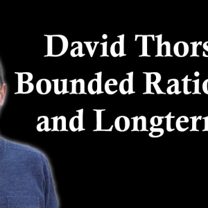 David Thorstad: Bounded Rationality and the Case Against Longtermism
