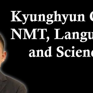 Kyunghyun Cho: Neural Machine Translation, Language, and Doing Good Science