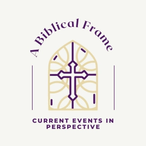 A Biblical Frame: Current Events in Perspective