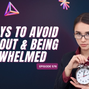 576 – 5 ways to avoid burnout and being overwhelmed