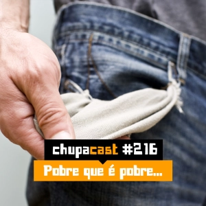 Episódio #216 – Pobre que é Pobre…